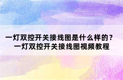 一灯双控开关接线图是什么样的？ 一灯双控开关接线图视频教程